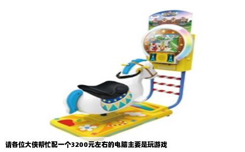 请各位大侠帮忙配一个3200元左右的电脑主要是玩游戏