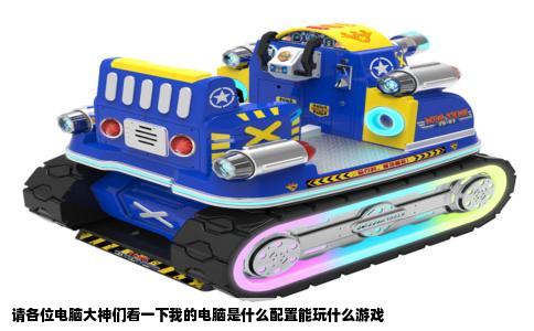 请各位电脑大神们看一下我的电脑是什么配置能玩什么游戏