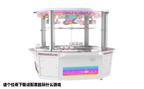 请个位看下我这配置能玩什么游戏