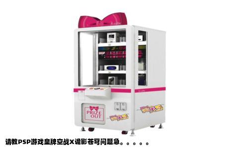 请教PSP游戏皇牌空战X诡影苍穹问题急。。。。。