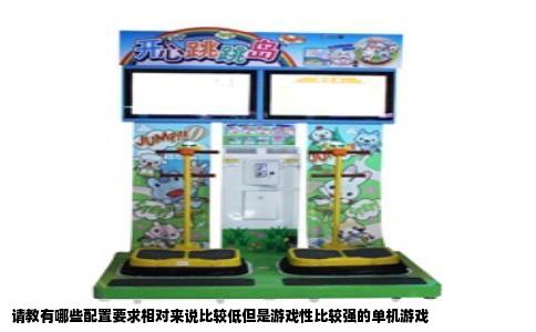 请教有哪些配置要求相对来说比较低但是游戏性比较强的单机游戏