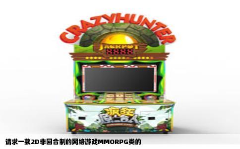 请求一款2D非回合制的网络游戏MMORPG类的