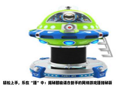 轻松上手，乐在“赚”中：揭秘那些适合新手的网络游戏赚钱秘籍