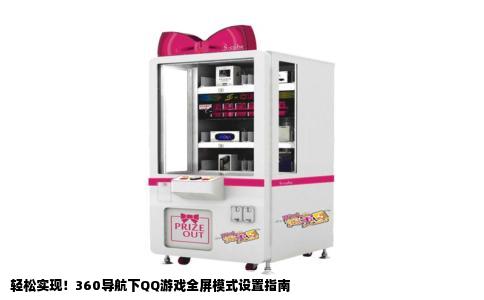 轻松实现！360导航下QQ游戏全屏模式设置指南