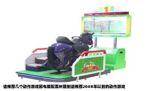 请推荐几个动作游戏因电脑配置所限制请推荐2008年以前的动作游戏