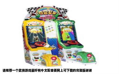 请推荐一个武侠游戏最好有中文配音要网上可下载的完整版谢谢