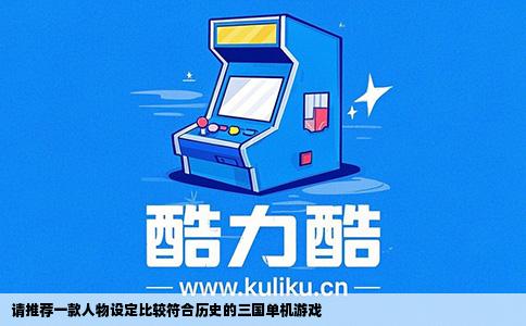 请推荐一款人物设定比较符合历史的三国单机游戏