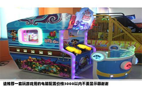 请推荐一套玩游戏用的电脑配置价格3000以内不要显示器谢谢