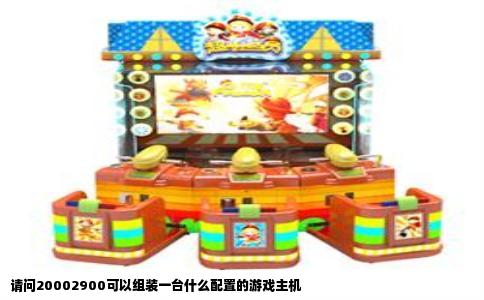 请问20002900可以组装一台什么配置的游戏主机