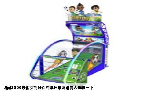 请问3000块能买到好点的摩托车吗请高人指教一下
