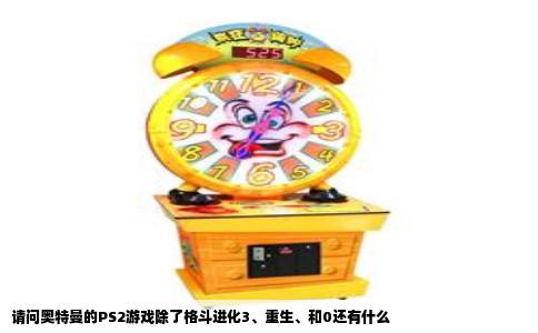 请问奥特曼的PS2游戏除了格斗进化3、重生、和0还有什么