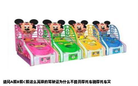 请问A照B照C照这么高级的驾驶证为什么不能开摩托车骑摩托车又