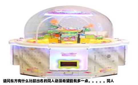 请问东方有什么比较出名的同人动漫希望能有多一点。。。。。同人