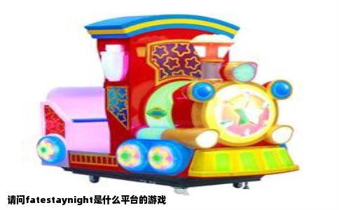 请问fatestaynight是什么平台的游戏