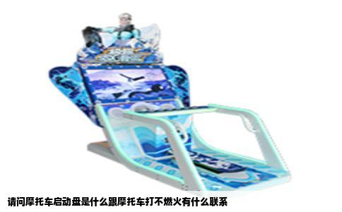 请问摩托车启动盘是什么跟摩托车打不燃火有什么联系