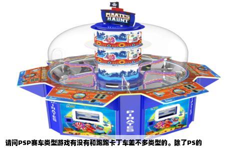 请问PSP赛车类型游戏有没有和跑跑卡丁车差不多类型的。除了PS的