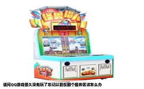 请问QQ游戏很久没有玩了忘记以前在那个服务区该怎么办