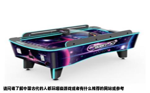 请问谁了解中国古代的人都玩哪些游戏或者有什么推荐的网站或参考