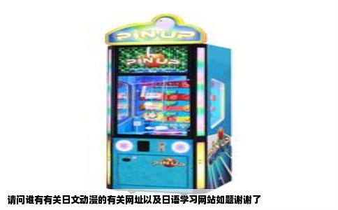 请问谁有有关日文动漫的有关网址以及日语学习网站如题谢谢了
