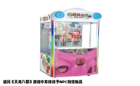 请问《天龙八部》游戏中怎样给予NPC特定物品