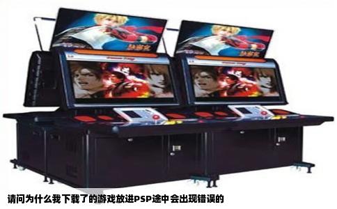 请问为什么我下载了的游戏放进PSP途中会出现错误的