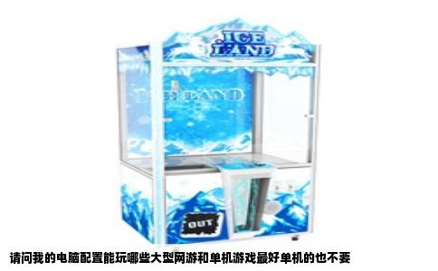 请问我的电脑配置能玩哪些大型网游和单机游戏最好单机的也不要