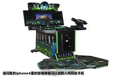 请问我的iphone4里的游戏存档可以给别人吗同款手机