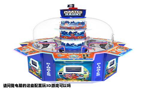 请问我电脑的这些配置玩3D游戏可以吗