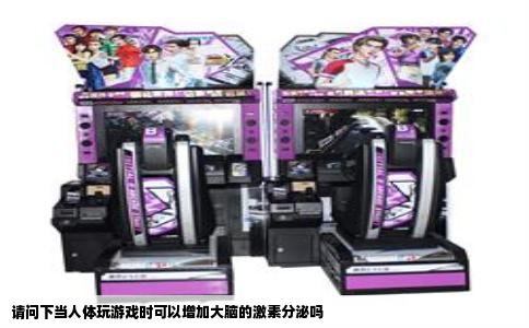 请问下当人体玩游戏时可以增加大脑的激素分泌吗