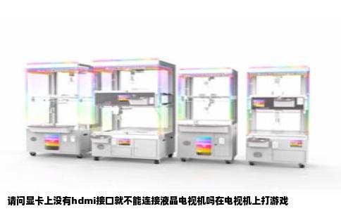 请问显卡上没有hdmi接口就不能连接液晶电视机吗在电视机上打游戏