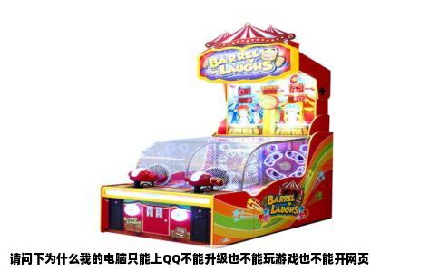 请问下为什么我的电脑只能上QQ不能升级也不能玩游戏也不能开网页