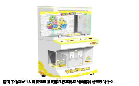 请问下仙剑4进入到有适度游戏那几行字界面时候那背景音乐叫什么