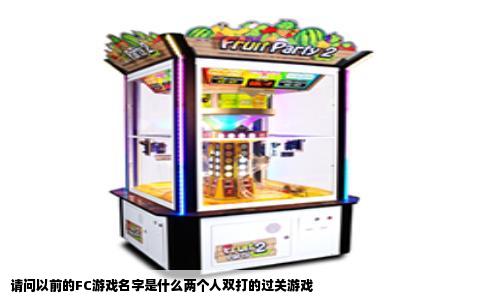 请问以前的FC游戏名字是什么两个人双打的过关游戏