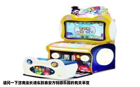 请问一下济南坐长途车到泰安方特游乐园的有关事宜