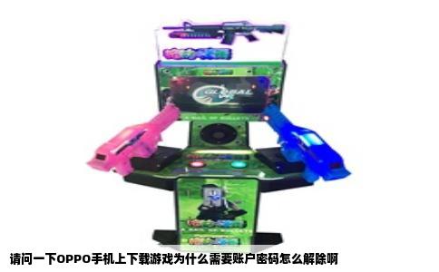 请问一下OPPO手机上下载游戏为什么需要账户密码怎么解除啊