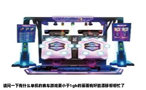 请问一下有什么单机的赛车游戏要小于1gb的画面有好能漂移帮帮忙了