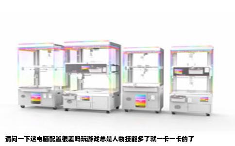 请问一下这电脑配置很差吗玩游戏总是人物技能多了就一卡一卡的了