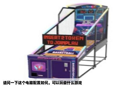 请问一下这个电脑配置如何。可以玩些什么游戏