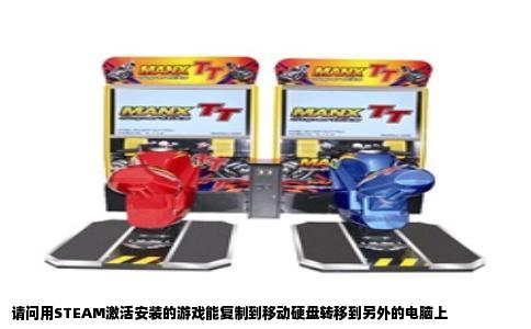 请问用STEAM激活安装的游戏能复制到移动硬盘转移到另外的电脑上