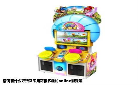 请问有什么好玩又不用花很多钱的online游戏呢