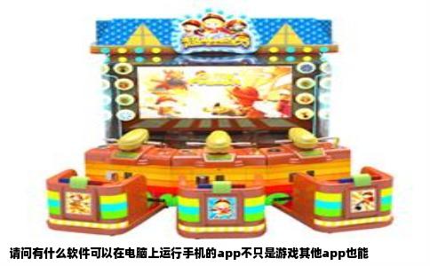 请问有什么软件可以在电脑上运行手机的app不只是游戏其他app也能