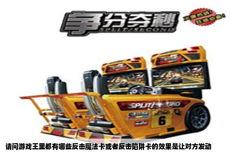 请问游戏王里都有哪些反击魔法卡或者反击陷阱卡的效果是让对方发动