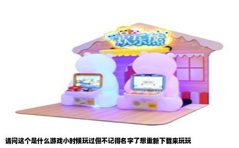 请问这个是什么游戏小时候玩过但不记得名字了想重新下载来玩玩