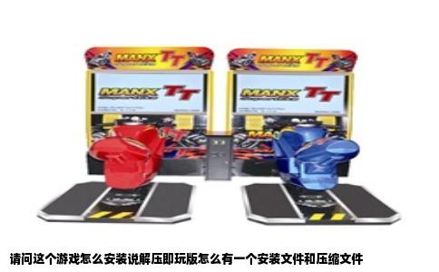 请问这个游戏怎么安装说解压即玩版怎么有一个安装文件和压缩文件