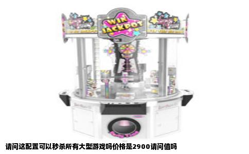 请问这配置可以秒杀所有大型游戏吗价格是2900请问值吗