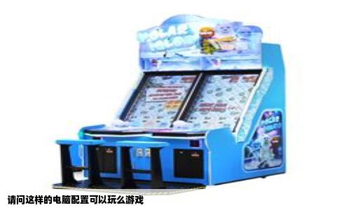 请问这样的电脑配置可以玩么游戏