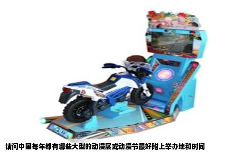 请问中国每年都有哪些大型的动漫展或动漫节最好附上举办地和时间