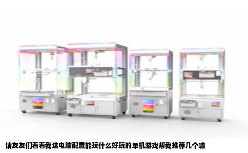 请友友们看看我这电脑配置能玩什么好玩的单机游戏帮我推荐几个嘛