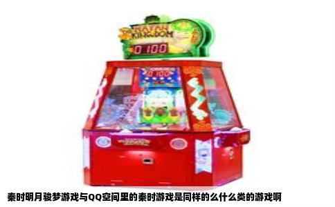 秦时明月骏梦游戏与QQ空间里的秦时游戏是同样的么什么类的游戏啊