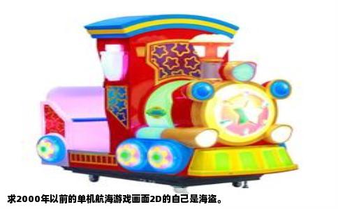 求2000年以前的单机航海游戏画面2D的自己是海盗。